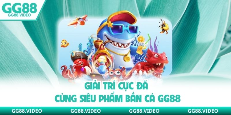 Giải trí cực đã cùng siêu phẩm bắn cá GG88