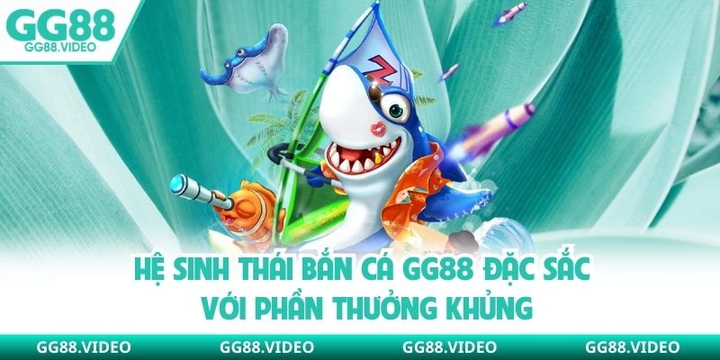 Hệ sinh thái bắn cá GG88 đặc sắc với phần thưởng khủng